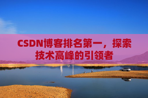 CSDN博客排名第一，探索技术高峰的引领者