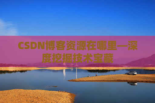 CSDN博客资源在哪里—深度挖掘技术宝藏